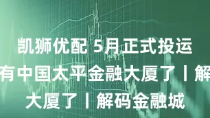 凯狮优配 5月正式投运，广州也有中国太平金融大厦了丨解码金融城