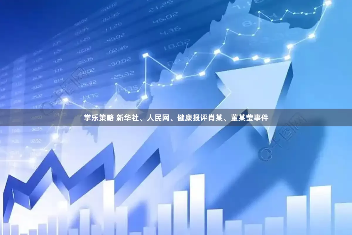 掌乐策略 新华社、人民网、健康报评肖某、董某莹事件