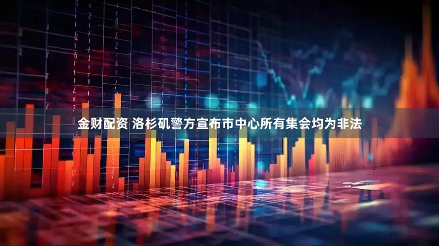 金财配资 洛杉矶警方宣布市中心所有集会均为非法