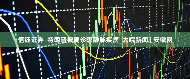 信钰证券  特朗普被确诊患静脉疾病_大皖新闻 | 安徽网