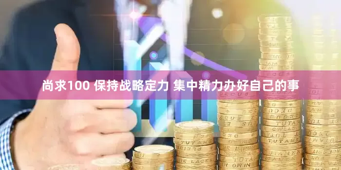 尚求100 保持战略定力 集中精力办好自己的事
