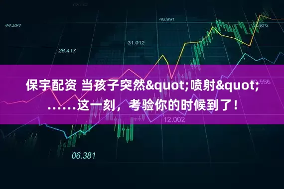保宇配资 当孩子突然"喷射"……这一刻，考验你的时候到了！
