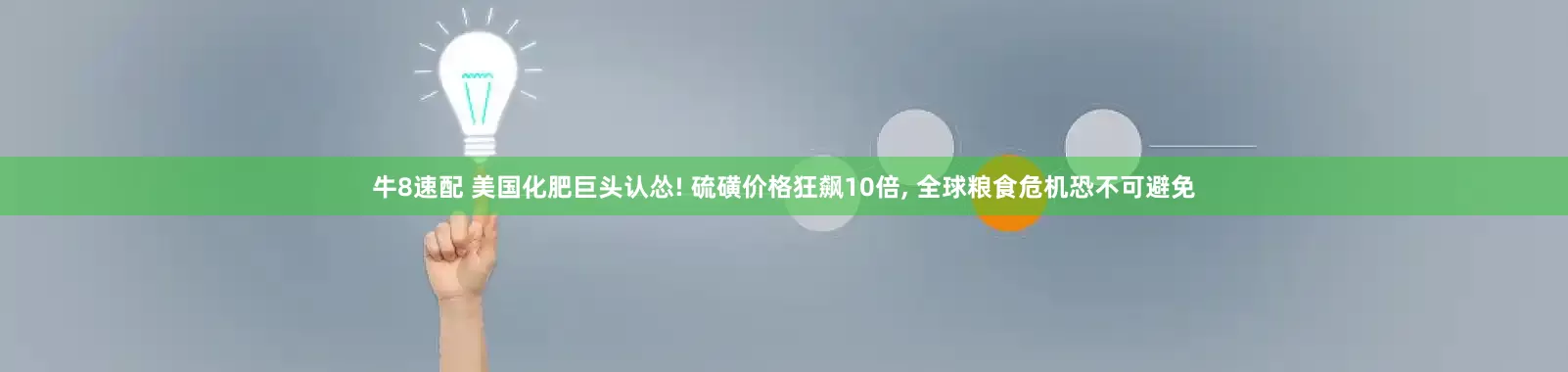 牛8速配 美国化肥巨头认怂! 硫磺价格狂飙10倍, 全球粮食危机恐不可避免